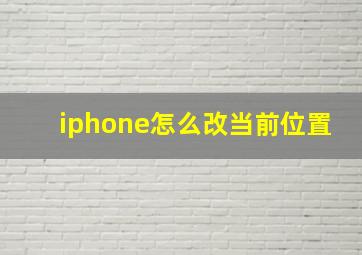 iphone怎么改当前位置