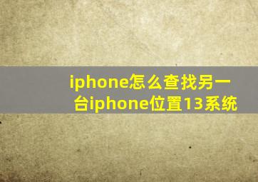 iphone怎么查找另一台iphone位置13系统