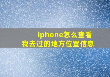 iphone怎么查看我去过的地方位置信息