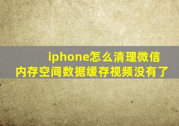 iphone怎么清理微信内存空间数据缓存视频没有了