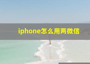 iphone怎么用两微信