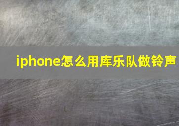 iphone怎么用库乐队做铃声