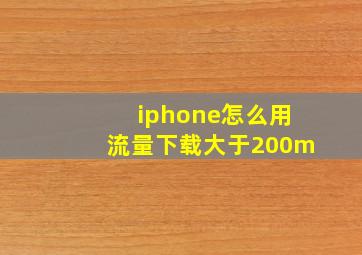 iphone怎么用流量下载大于200m