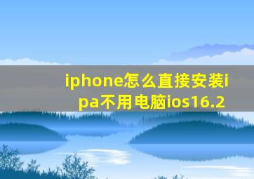 iphone怎么直接安装ipa不用电脑ios16.2