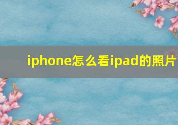 iphone怎么看ipad的照片