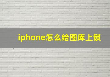 iphone怎么给图库上锁