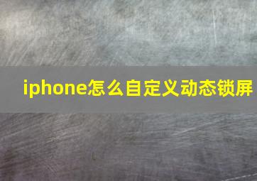 iphone怎么自定义动态锁屏