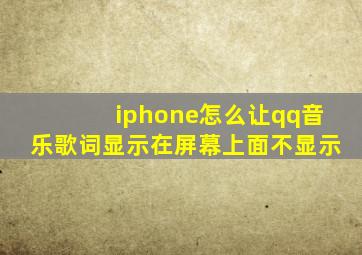 iphone怎么让qq音乐歌词显示在屏幕上面不显示