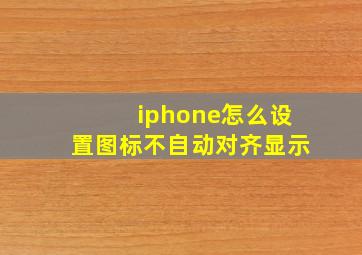 iphone怎么设置图标不自动对齐显示