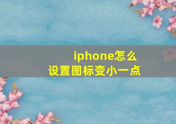 iphone怎么设置图标变小一点