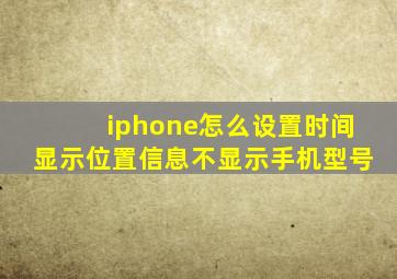 iphone怎么设置时间显示位置信息不显示手机型号