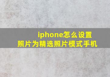 iphone怎么设置照片为精选照片模式手机