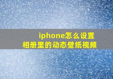 iphone怎么设置相册里的动态壁纸视频