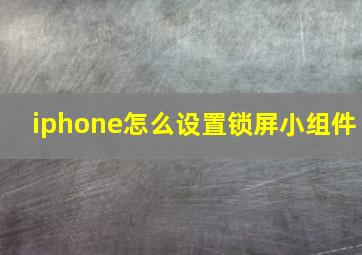 iphone怎么设置锁屏小组件