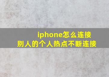 iphone怎么连接别人的个人热点不断连接