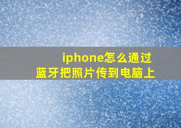 iphone怎么通过蓝牙把照片传到电脑上