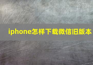 iphone怎样下载微信旧版本