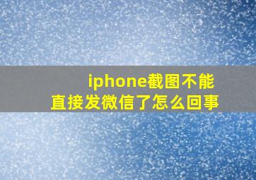 iphone截图不能直接发微信了怎么回事