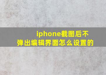 iphone截图后不弹出编辑界面怎么设置的