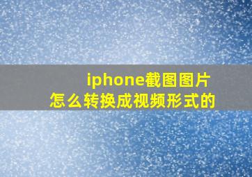 iphone截图图片怎么转换成视频形式的