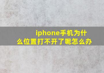 iphone手机为什么位置打不开了呢怎么办