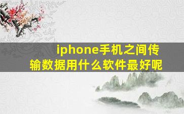 iphone手机之间传输数据用什么软件最好呢