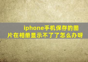 iphone手机保存的图片在相册显示不了了怎么办呀