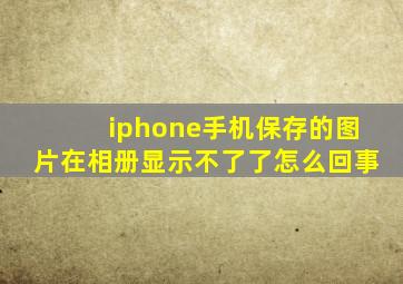 iphone手机保存的图片在相册显示不了了怎么回事