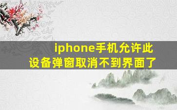 iphone手机允许此设备弹窗取消不到界面了