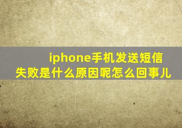 iphone手机发送短信失败是什么原因呢怎么回事儿