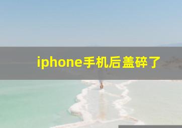 iphone手机后盖碎了