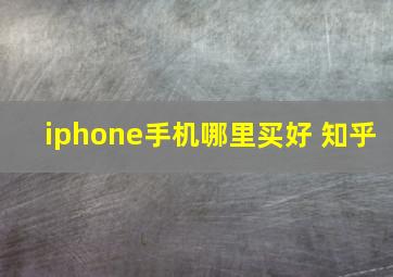 iphone手机哪里买好 知乎