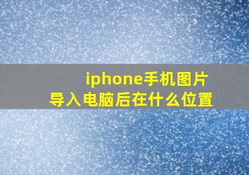 iphone手机图片导入电脑后在什么位置