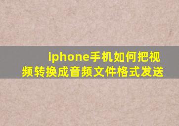 iphone手机如何把视频转换成音频文件格式发送