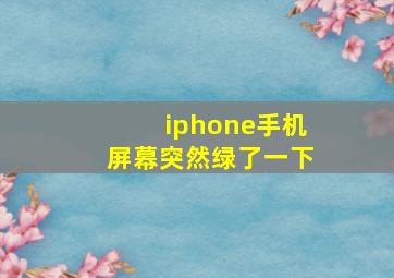 iphone手机屏幕突然绿了一下