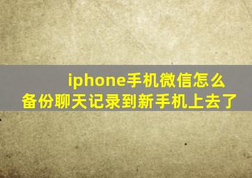 iphone手机微信怎么备份聊天记录到新手机上去了