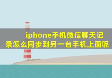 iphone手机微信聊天记录怎么同步到另一台手机上面呢