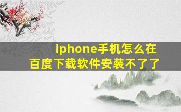 iphone手机怎么在百度下载软件安装不了了