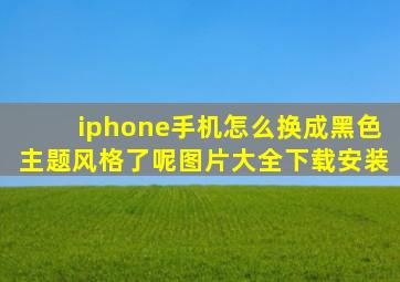 iphone手机怎么换成黑色主题风格了呢图片大全下载安装