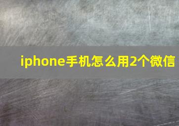 iphone手机怎么用2个微信