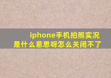 iphone手机拍照实况是什么意思呀怎么关闭不了