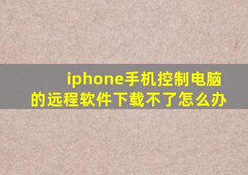 iphone手机控制电脑的远程软件下载不了怎么办