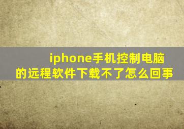 iphone手机控制电脑的远程软件下载不了怎么回事