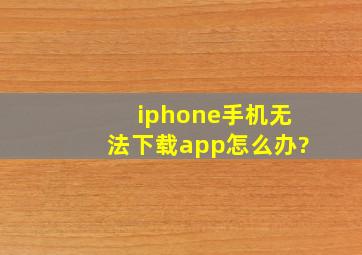 iphone手机无法下载app怎么办?