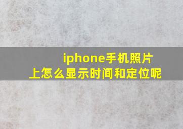 iphone手机照片上怎么显示时间和定位呢