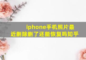 iphone手机照片最近删除删了还能恢复吗知乎