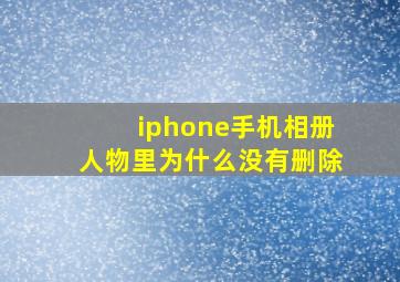 iphone手机相册人物里为什么没有删除