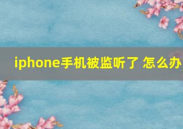 iphone手机被监听了 怎么办