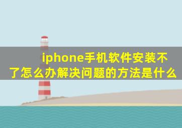 iphone手机软件安装不了怎么办解决问题的方法是什么