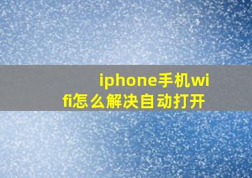 iphone手机wifi怎么解决自动打开